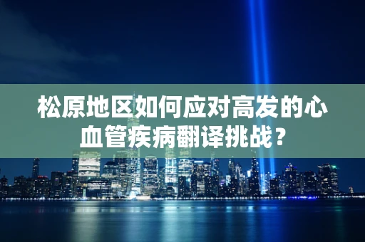 松原地区如何应对高发的心血管疾病翻译挑战？