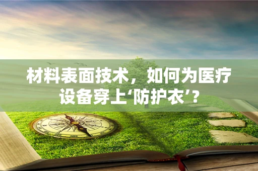 材料表面技术，如何为医疗设备穿上‘防护衣’？