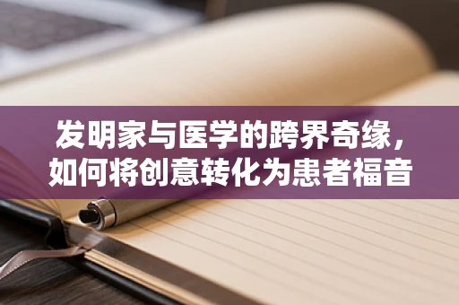 发明家与医学的跨界奇缘，如何将创意转化为患者福音？