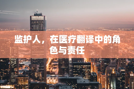 监护人，在医疗翻译中的角色与责任