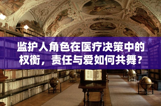 监护人角色在医疗决策中的权衡，责任与爱如何共舞？