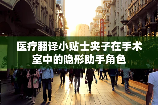 医疗翻译小贴士夹子在手术室中的隐形助手角色