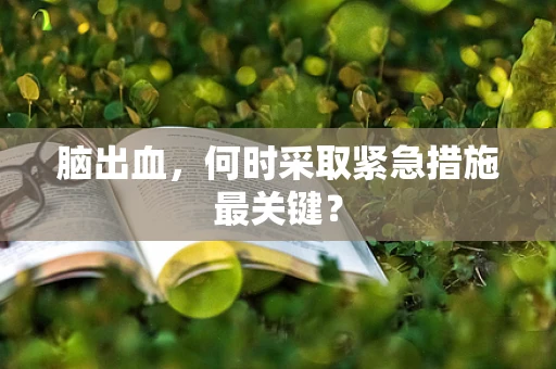 脑出血，何时采取紧急措施最关键？