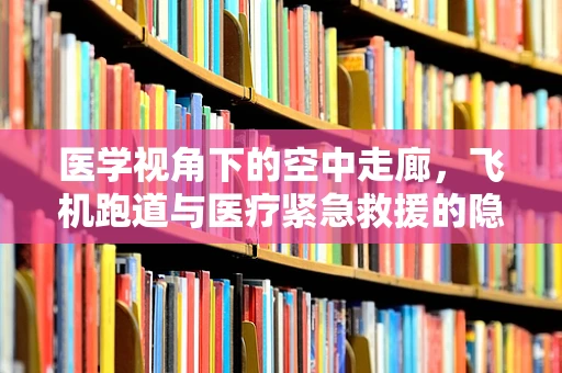 医学视角下的空中走廊，飞机跑道与医疗紧急救援的隐秘联系