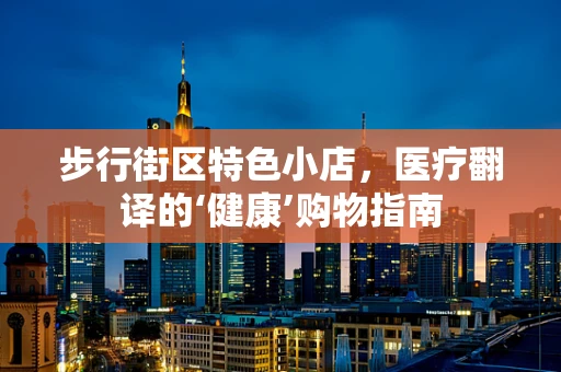 步行街区特色小店，医疗翻译的‘健康’购物指南
