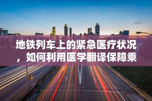 地铁列车上的紧急医疗状况，如何利用医学翻译保障乘客安全？
