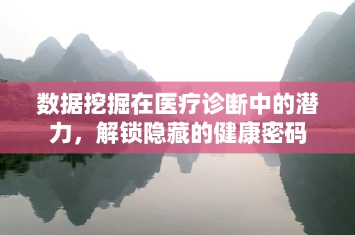 数据挖掘在医疗诊断中的潜力，解锁隐藏的健康密码