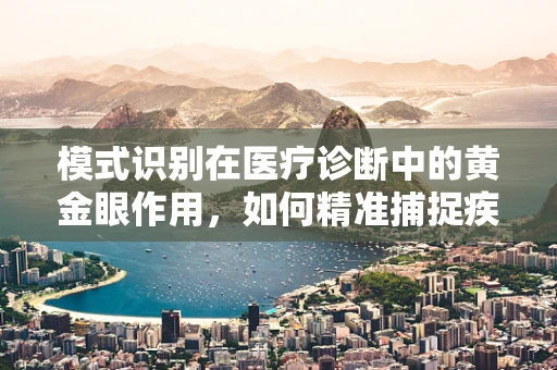 模式识别在医疗诊断中的黄金眼作用，如何精准捕捉疾病信号？