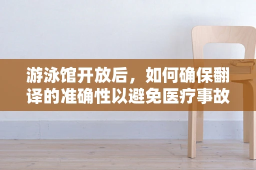 游泳馆开放后，如何确保翻译的准确性以避免医疗事故？