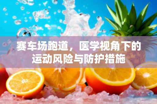 赛车场跑道，医学视角下的运动风险与防护措施