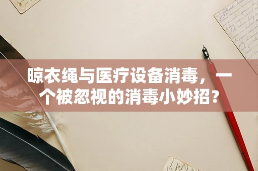 晾衣绳与医疗设备消毒，一个被忽视的消毒小妙招？