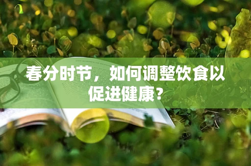 春分时节，如何调整饮食以促进健康？