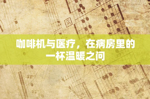 咖啡机与医疗，在病房里的一杯温暖之问