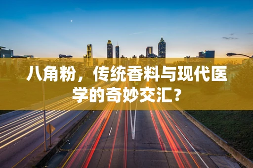 八角粉，传统香料与现代医学的奇妙交汇？