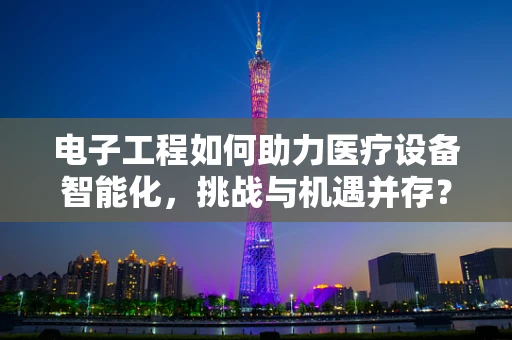 电子工程如何助力医疗设备智能化，挑战与机遇并存？