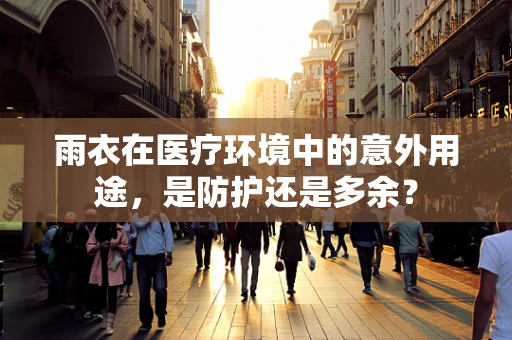 雨衣在医疗环境中的意外用途，是防护还是多余？