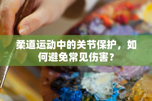 柔道运动中的关节保护，如何避免常见伤害？