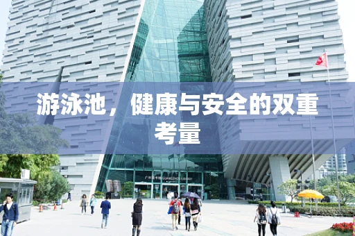 游泳池，健康与安全的双重考量