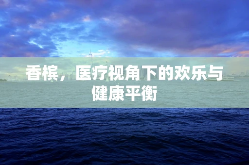 香槟，医疗视角下的欢乐与健康平衡