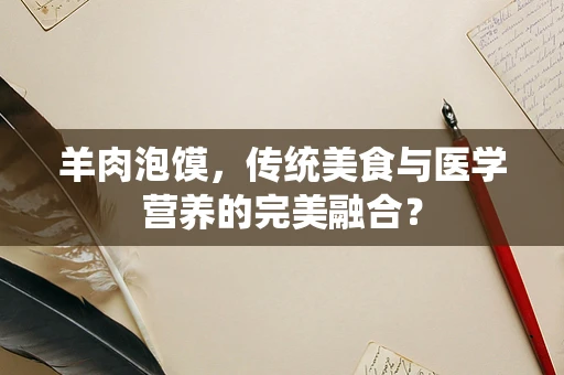 羊肉泡馍，传统美食与医学营养的完美融合？