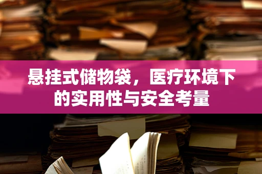 悬挂式储物袋，医疗环境下的实用性与安全考量