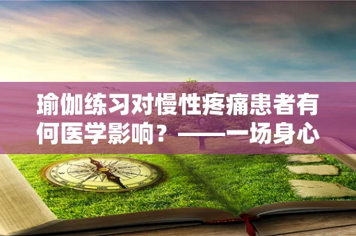 瑜伽练习对慢性疼痛患者有何医学影响？——一场身心共舞的探索