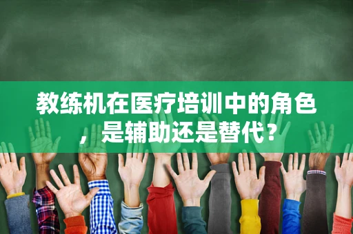 教练机在医疗培训中的角色，是辅助还是替代？