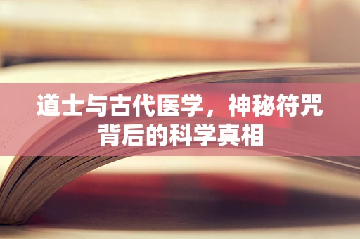 道士与古代医学，神秘符咒背后的科学真相