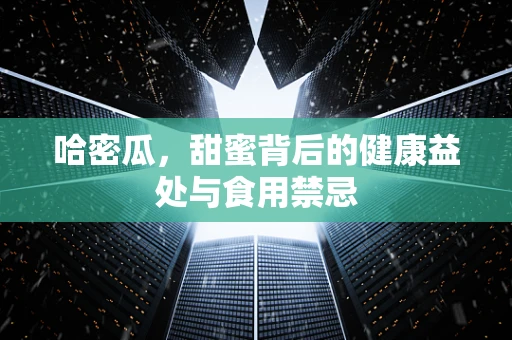 哈密瓜，甜蜜背后的健康益处与食用禁忌