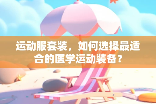 运动服套装，如何选择最适合的医学运动装备？
