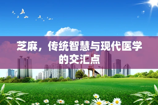 芝麻，传统智慧与现代医学的交汇点