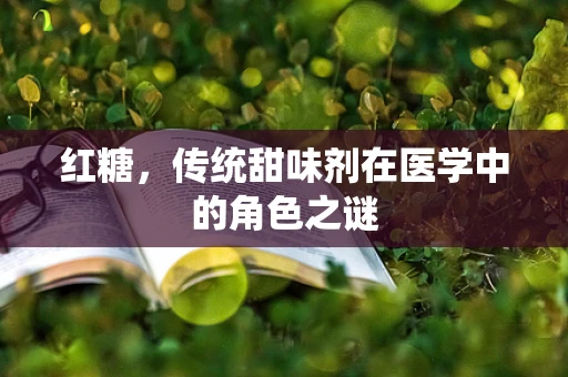 红糖，传统甜味剂在医学中的角色之谜