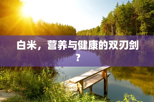 白米，营养与健康的双刃剑？