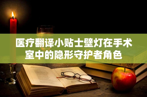 医疗翻译小贴士壁灯在手术室中的隐形守护者角色