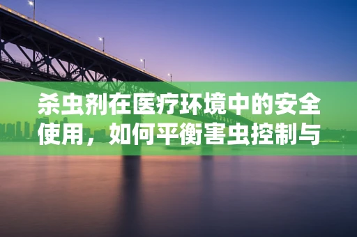 杀虫剂在医疗环境中的安全使用，如何平衡害虫控制与患者健康？