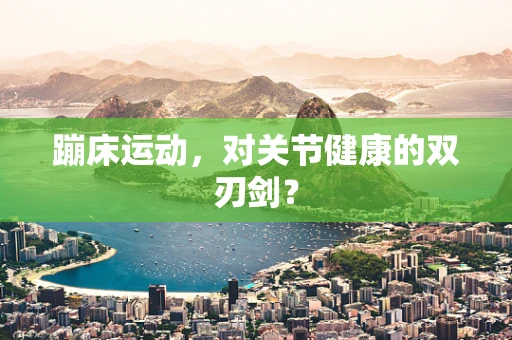蹦床运动，对关节健康的双刃剑？