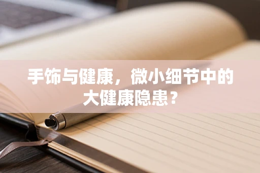 手饰与健康，微小细节中的大健康隐患？
