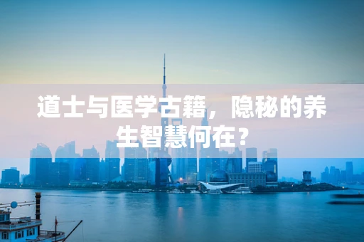 道士与医学古籍，隐秘的养生智慧何在？