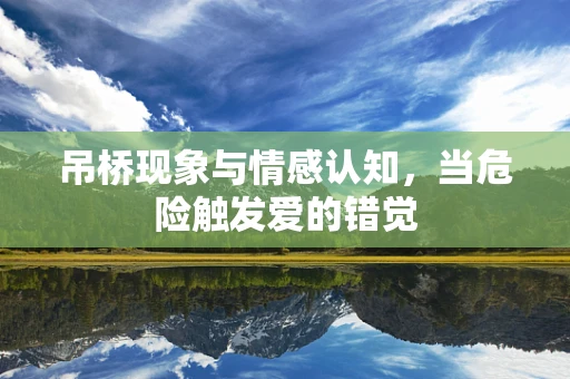 吊桥现象与情感认知，当危险触发爱的错觉