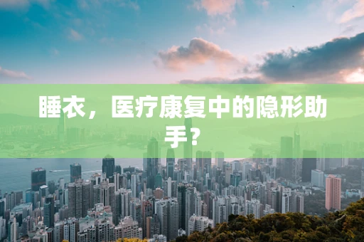 睡衣，医疗康复中的隐形助手？