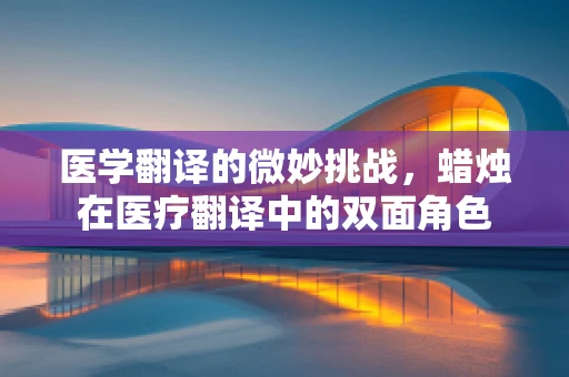 医学翻译的微妙挑战，蜡烛在医疗翻译中的双面角色
