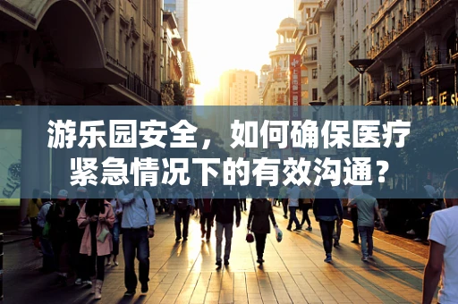 游乐园安全，如何确保医疗紧急情况下的有效沟通？