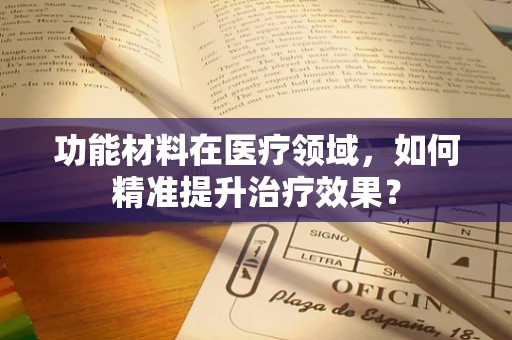 功能材料在医疗领域，如何精准提升治疗效果？