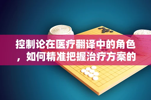 控制论在医疗翻译中的角色，如何精准把握治疗方案的动态调整？