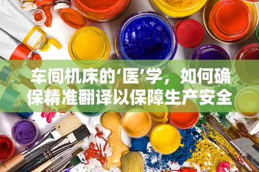 车间机床的‘医’学，如何确保精准翻译以保障生产安全？