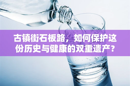 古镇街石板路，如何保护这份历史与健康的双重遗产？
