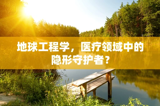 地球工程学，医疗领域中的隐形守护者？