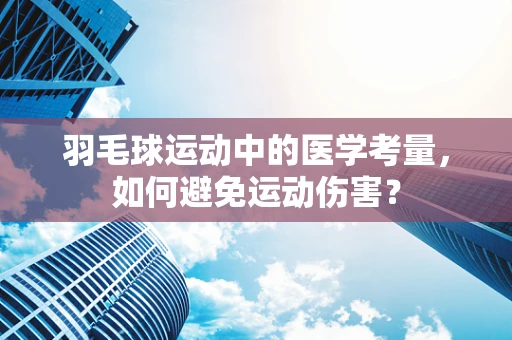 羽毛球运动中的医学考量，如何避免运动伤害？