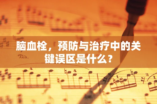 脑血栓，预防与治疗中的关键误区是什么？