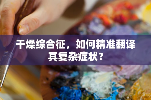 干燥综合征，如何精准翻译其复杂症状？